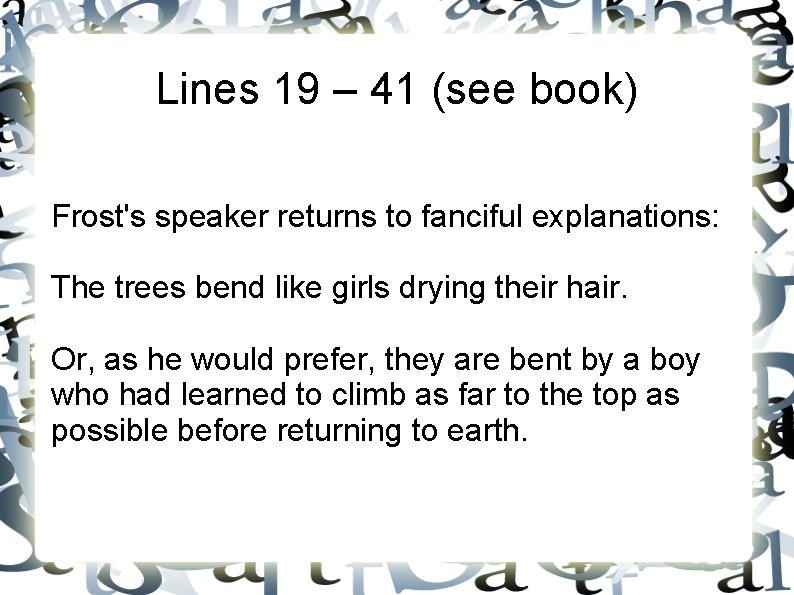 Lines 19 – 41 (see book) Frost's speaker returns to fanciful explanations: The trees