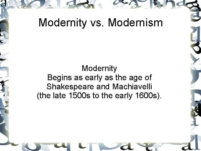 Modernity vs. Modernism Modernity Begins as early as the age of Shakespeare and Machiavelli