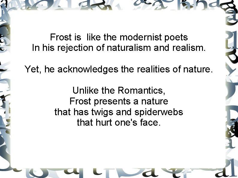 Frost is like the modernist poets In his rejection of naturalism and realism. Yet,