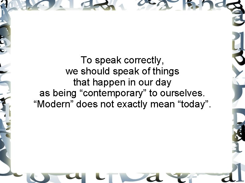 To speak correctly, we should speak of things that happen in our day as
