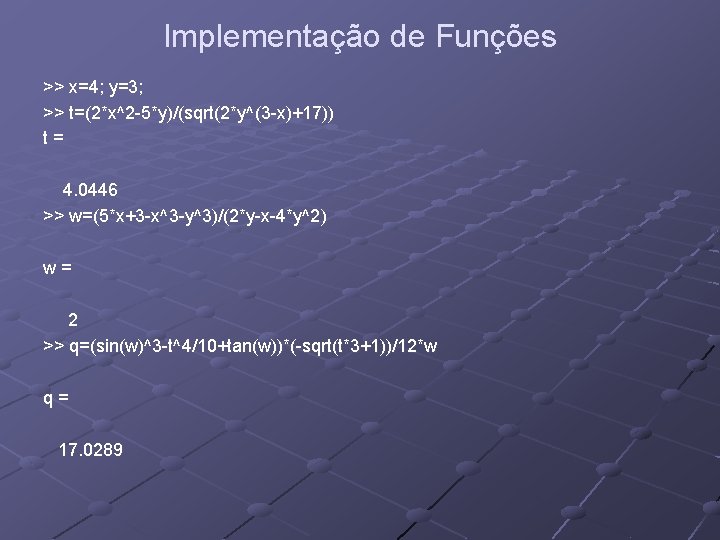 Implementação de Funções >> x=4; y=3; >> t=(2*x^2 -5*y)/(sqrt(2*y^(3 -x)+17)) t= 4. 0446 >> Implementação de Funções >> x=4; y=3; >> t=(2*x^2 -5*y)/(sqrt(2*y^(3 -x)+17)) t= 4. 0446 >>