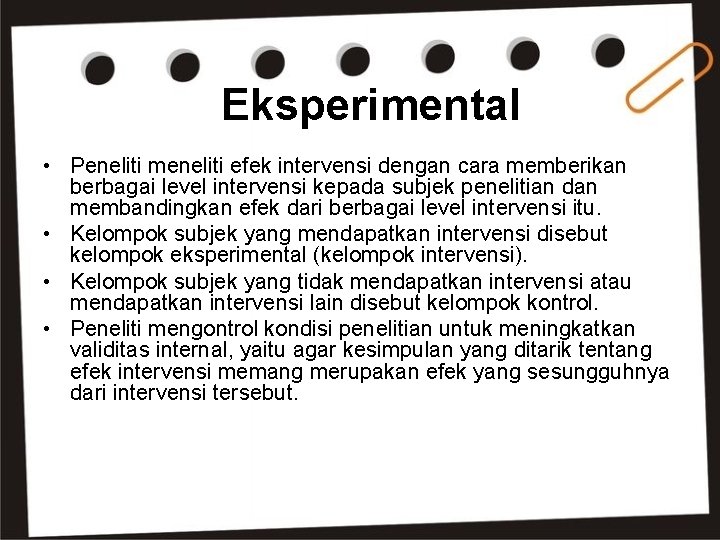 Eksperimental • Peneliti meneliti efek intervensi dengan cara memberikan berbagai level intervensi kepada subjek