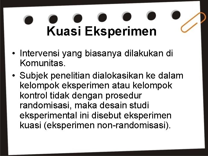 Kuasi Eksperimen • Intervensi yang biasanya dilakukan di Komunitas. • Subjek penelitian dialokasikan ke