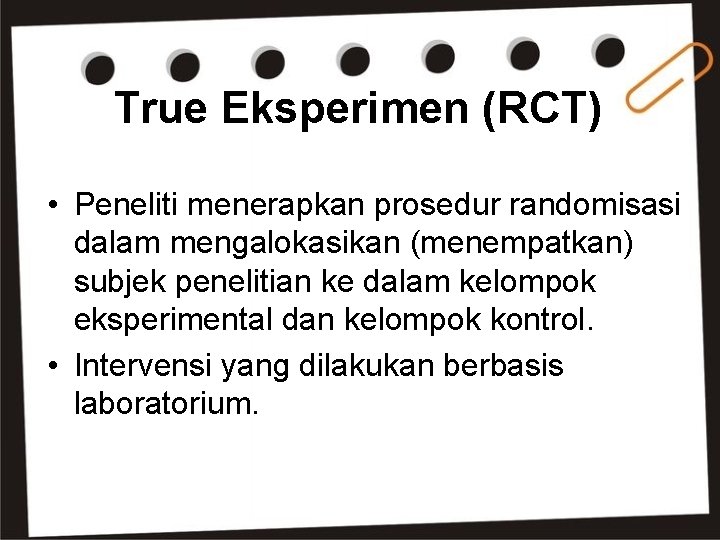 True Eksperimen (RCT) • Peneliti menerapkan prosedur randomisasi dalam mengalokasikan (menempatkan) subjek penelitian ke