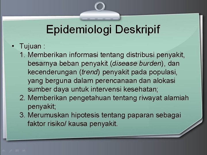 Epidemiologi Deskripif • Tujuan : 1. Memberikan informasi tentang distribusi penyakit, besarnya beban penyakit