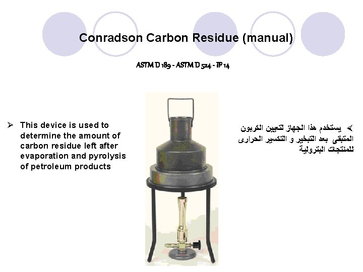 Conradson Carbon Residue (manual) ASTM D 189 - ASTM D 524 - IP 14 Conradson Carbon Residue (manual) ASTM D 189 - ASTM D 524 - IP 14
