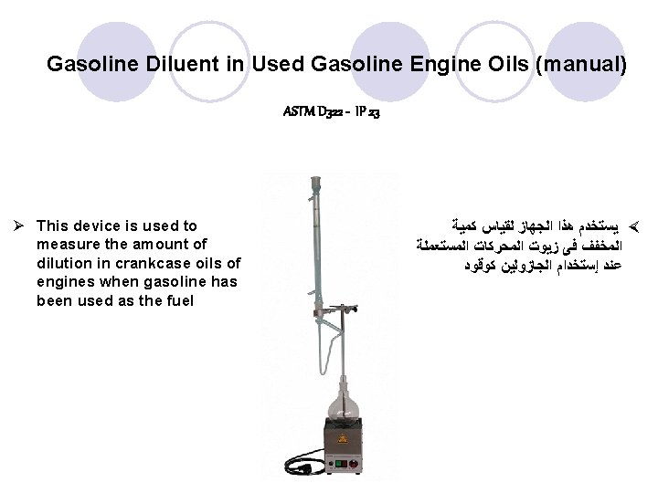 Gasoline Diluent in Used Gasoline Engine Oils (manual) ASTM D 322 - IP 23 Gasoline Diluent in Used Gasoline Engine Oils (manual) ASTM D 322 - IP 23