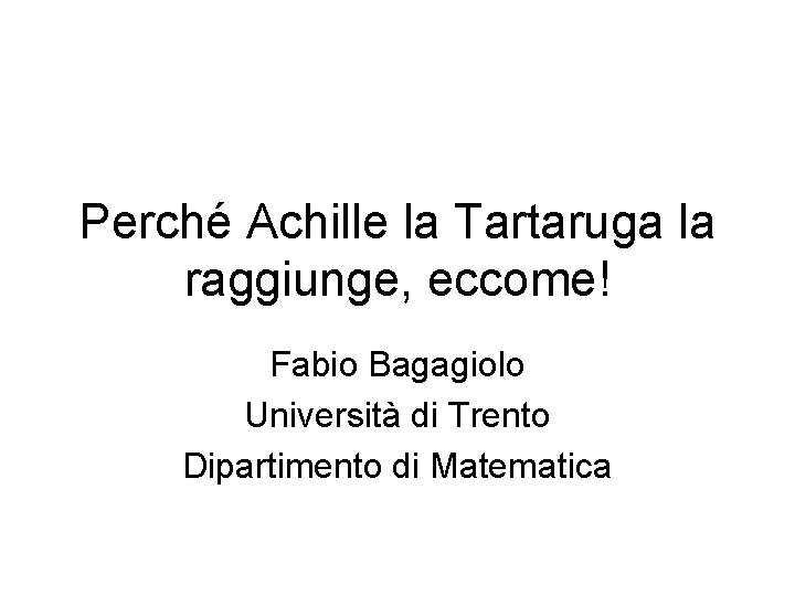 Perché Achille la Tartaruga la raggiunge, eccome! Fabio Bagagiolo Università di Trento Dipartimento di