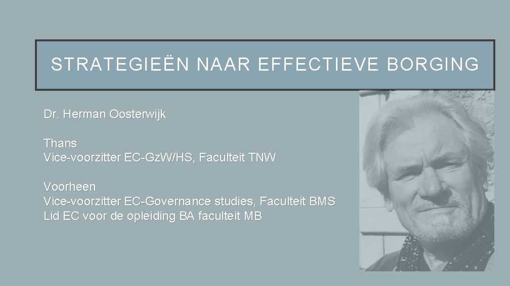 STRATEGIEËN NAAR EFFECTIEVE BORGING Dr. Herman Oosterwijk Thans Vice-voorzitter EC-Gz. W/HS, Faculteit TNW Voorheen