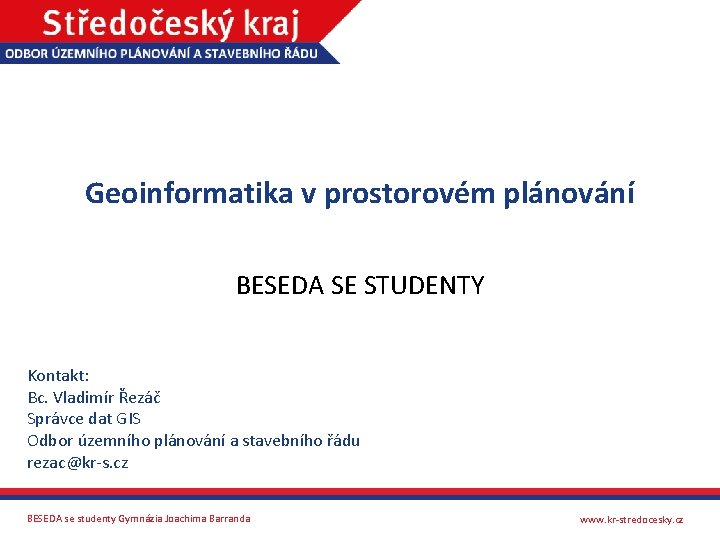 Geoinformatika v prostorovém plánování BESEDA SE STUDENTY Kontakt: Bc. Vladimír Řezáč Správce dat GIS