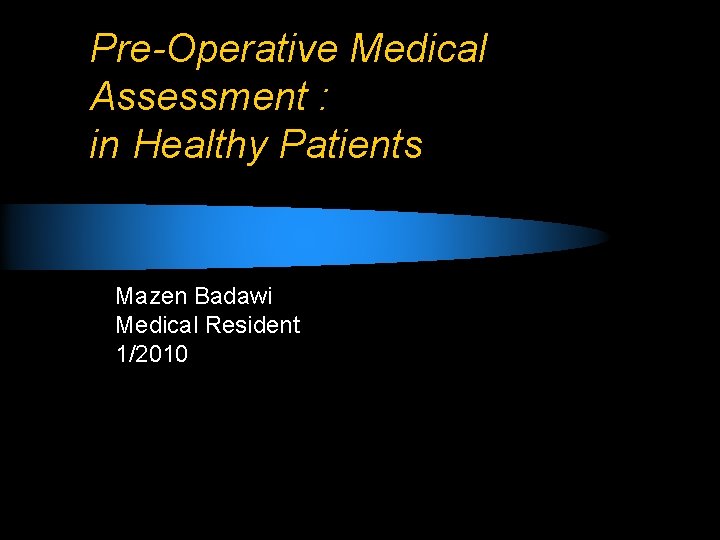 Pre-Operative Medical Assessment : in Healthy Patients Mazen Badawi Medical Resident 1/2010 