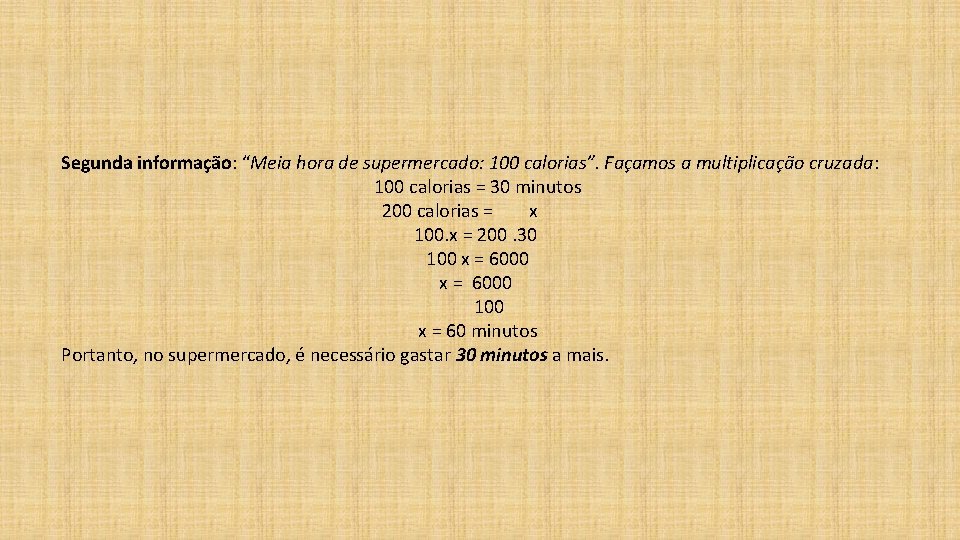 Segunda informação: “Meia hora de supermercado: 100 calorias”. Façamos a multiplicação cruzada: 100 calorias Segunda informação: “Meia hora de supermercado: 100 calorias”. Façamos a multiplicação cruzada: 100 calorias