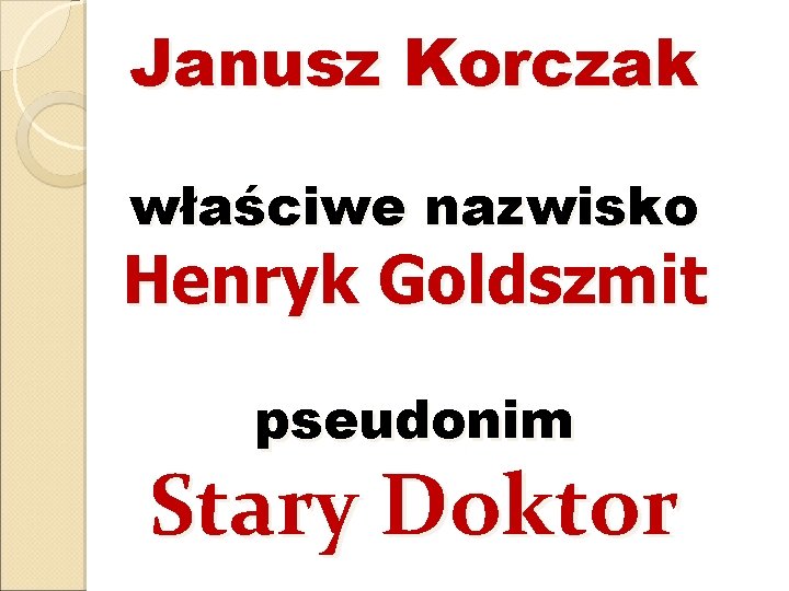 Janusz Korczak właściwe nazwisko Henryk Goldszmit pseudonim Stary Doktor 