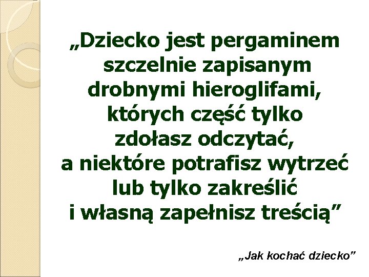 „Dziecko jest pergaminem szczelnie zapisanym drobnymi hieroglifami, których część tylko zdołasz odczytać, a niektóre