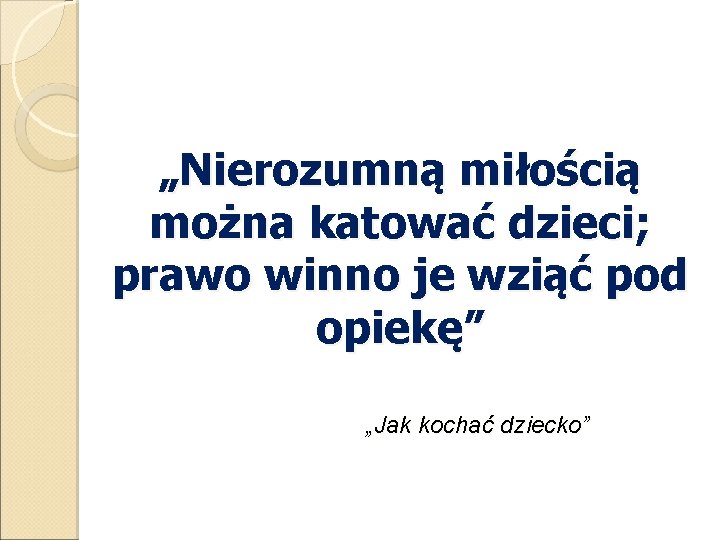 „Nierozumną miłością można katować dzieci; prawo winno je wziąć pod opiekę” „Jak kochać dziecko”