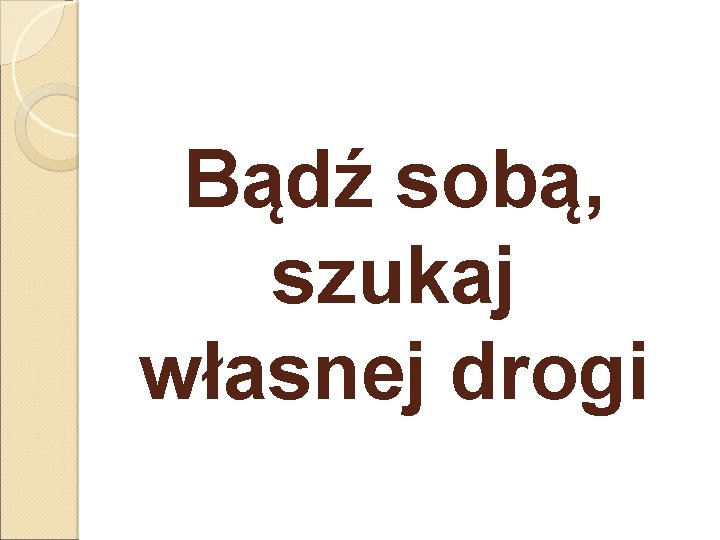 Bądź sobą, szukaj własnej drogi 