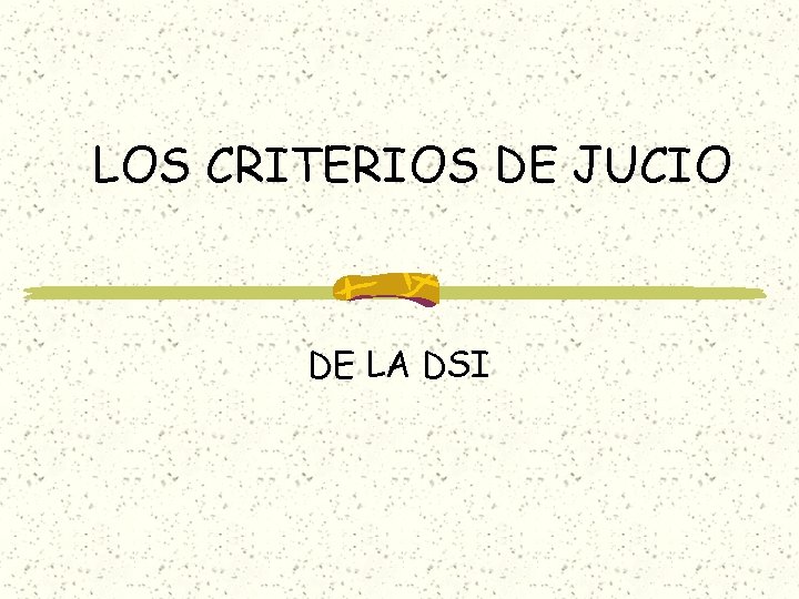 LOS CRITERIOS DE JUCIO DE LA DSI LOS CRITERIOS DE JUCIO DE LA DSI