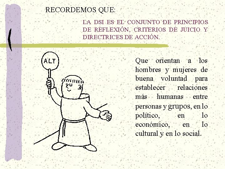 RECORDEMOS QUE: LA DSI ES EL CONJUNTO DE PRINCIPIOS DE REFLEXIÓN, CRITERIOS DE JUICIO RECORDEMOS QUE: LA DSI ES EL CONJUNTO DE PRINCIPIOS DE REFLEXIÓN, CRITERIOS DE JUICIO
