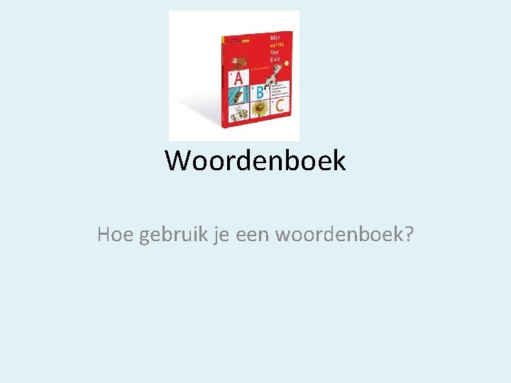 Woordenboek Hoe gebruik je een woordenboek? 