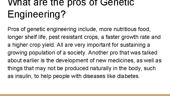 What are the pros of Genetic Engineering? Pros of genetic engineering include, more nutritious