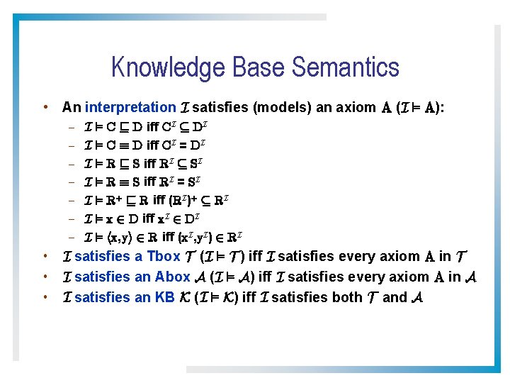 Knowledge Base Semantics • An interpretation I satisfies (models) an axiom A (I ²