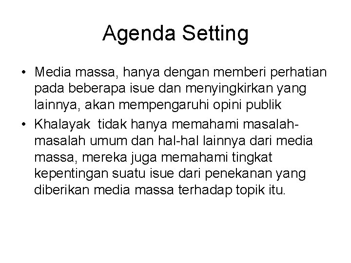 Agenda Setting • Media massa, hanya dengan memberi perhatian pada beberapa isue dan menyingkirkan