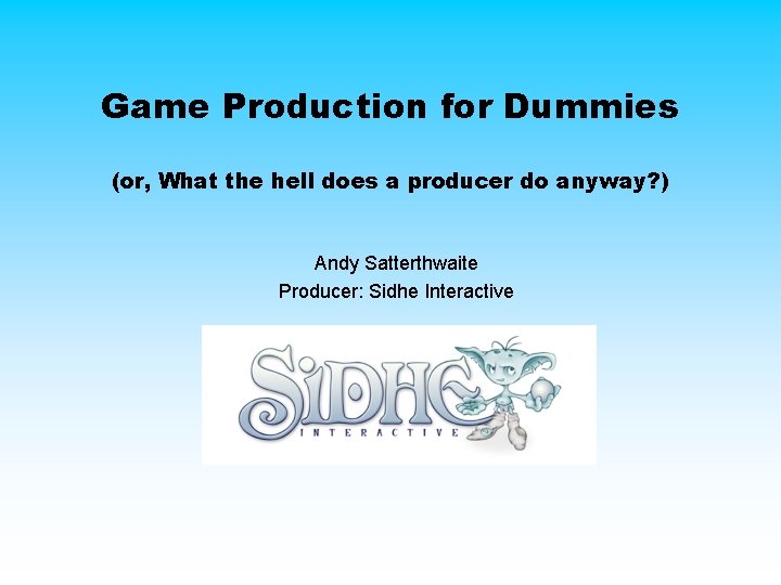 Game Production for Dummies (or, What the hell does a producer do anyway? ) Game Production for Dummies (or, What the hell does a producer do anyway? )