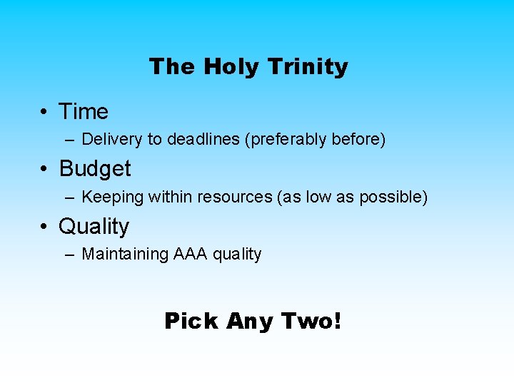 The Holy Trinity • Time – Delivery to deadlines (preferably before) • Budget – The Holy Trinity • Time – Delivery to deadlines (preferably before) • Budget –