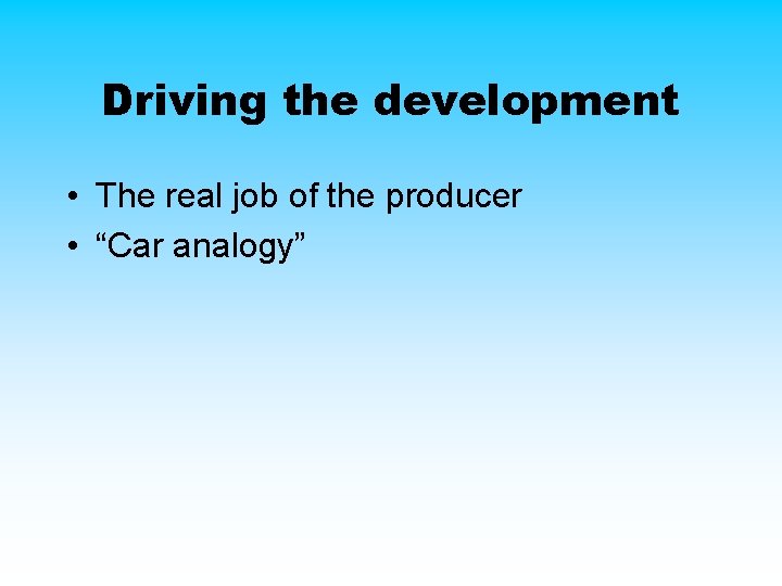 Driving the development • The real job of the producer • “Car analogy” Driving the development • The real job of the producer • “Car analogy”