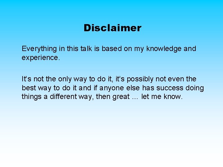 Disclaimer Everything in this talk is based on my knowledge and experience. It’s not Disclaimer Everything in this talk is based on my knowledge and experience. It’s not