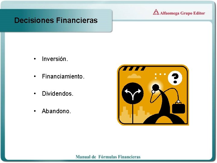 Decisiones Financieras • Inversión. • Financiamiento. • Dividendos. • Abandono. 