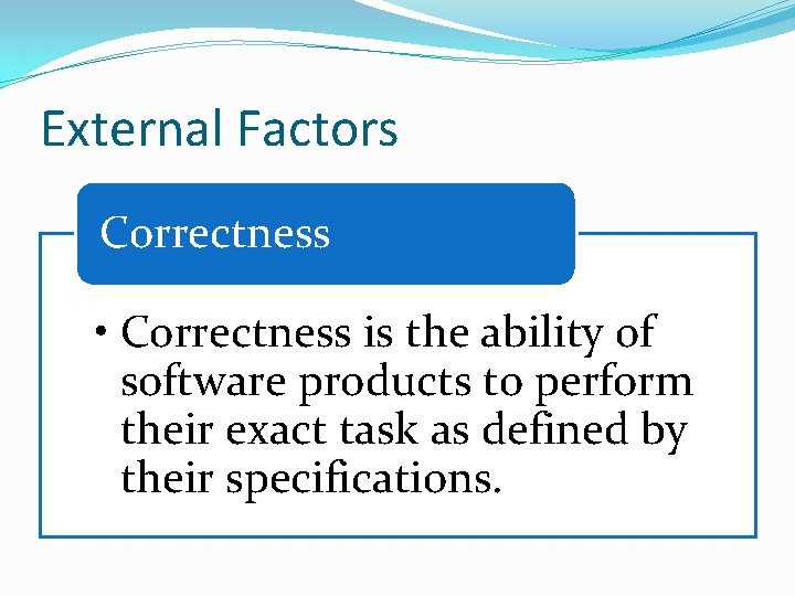 External Factors Correctness • Correctness is the ability of software products to perform their