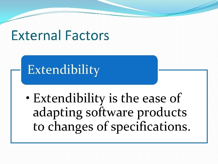 External Factors Extendibility • Extendibility is the ease of adapting software products to changes