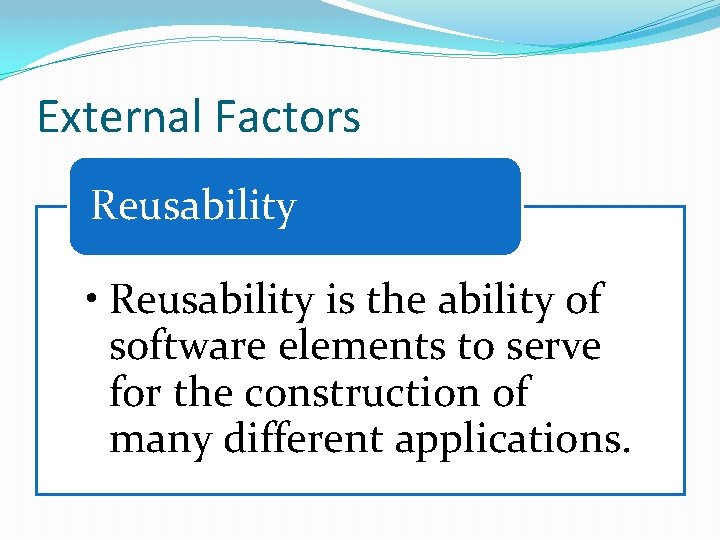 External Factors Reusability • Reusability is the ability of software elements to serve for