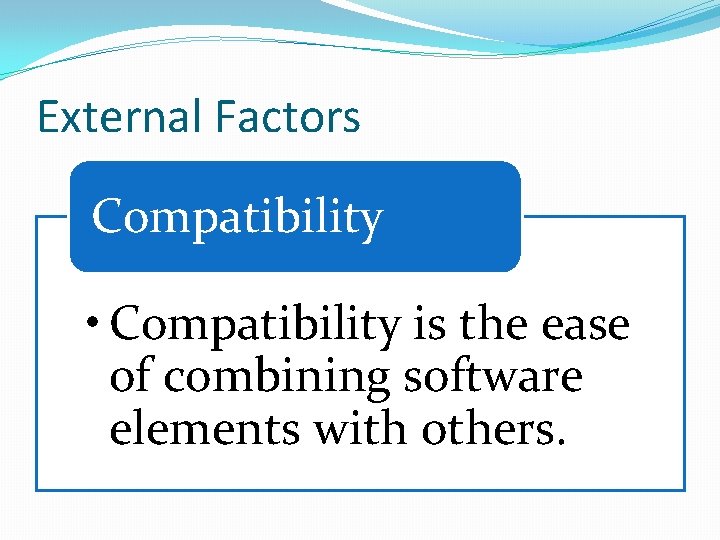 External Factors Compatibility • Compatibility is the ease of combining software elements with others.