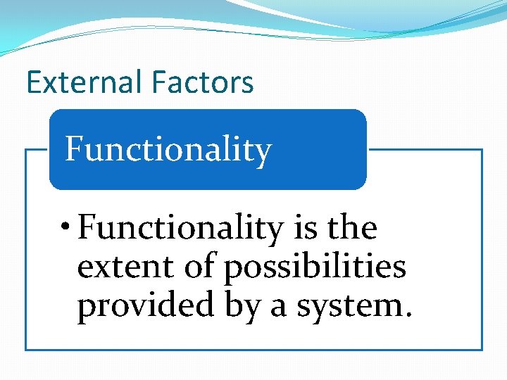 External Factors Functionality • Functionality is the extent of possibilities provided by a system.