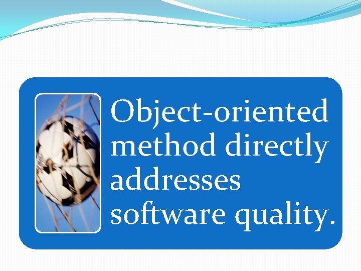 Object-oriented method directly addresses software quality. 