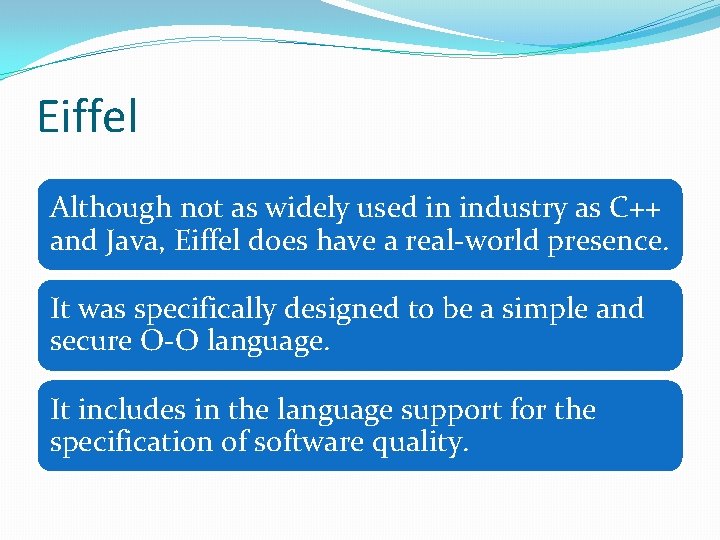 Eiffel Although not as widely used in industry as C++ and Java, Eiffel does