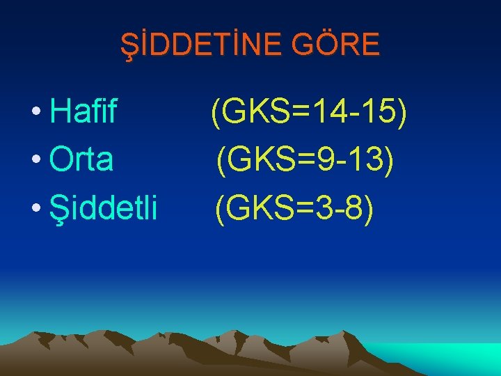 ŞİDDETİNE GÖRE • Hafif • Orta • Şiddetli (GKS=14 -15) (GKS=9 -13) (GKS=3 -8)