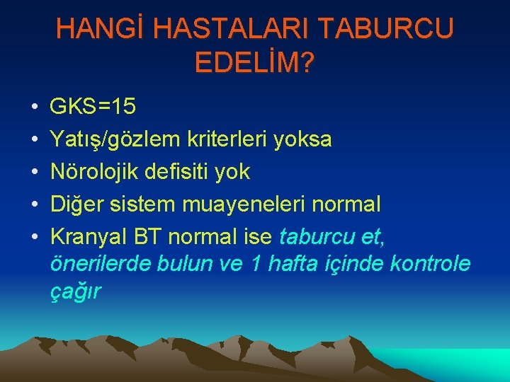 HANGİ HASTALARI TABURCU EDELİM? • • • GKS=15 Yatış/gözlem kriterleri yoksa Nörolojik defisiti yok