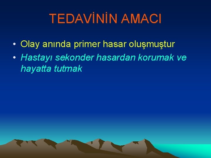 TEDAVİNİN AMACI • Olay anında primer hasar oluşmuştur • Hastayı sekonder hasardan korumak ve