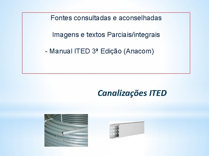 Fontes consultadas e aconselhadas Imagens e textos Parciais/integrais - Manual ITED 3ª Edição (Anacom) Fontes consultadas e aconselhadas Imagens e textos Parciais/integrais - Manual ITED 3ª Edição (Anacom)