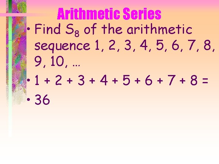 Arithmetic Series • Find S 8 of the arithmetic sequence 1, 2, 3, 4,