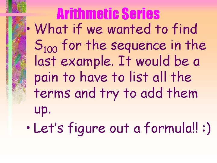 Arithmetic Series • What if we wanted to find S 100 for the sequence