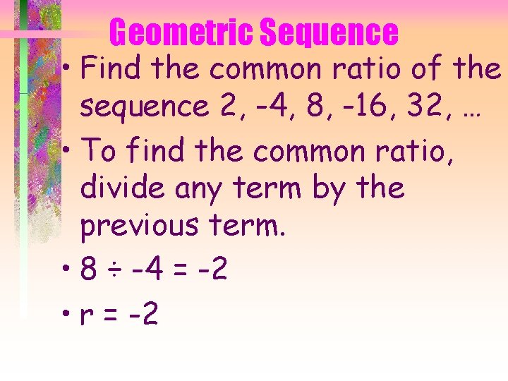 Geometric Sequence • Find the common ratio of the sequence 2, -4, 8, -16,