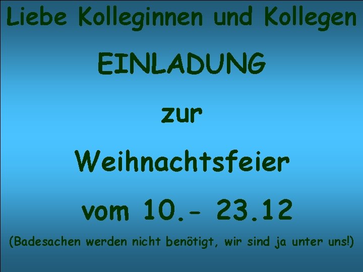 Liebe Kolleginnen und Kollegen EINLADUNG zur Weihnachtsfeier vom 10. - 23. 12 (Badesachen werden