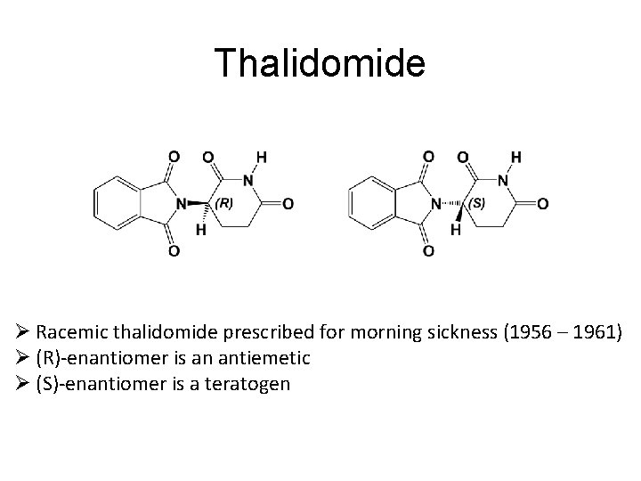 Thalidomide Ø Racemic thalidomide prescribed for morning sickness (1956 – 1961) Ø (R)-enantiomer is