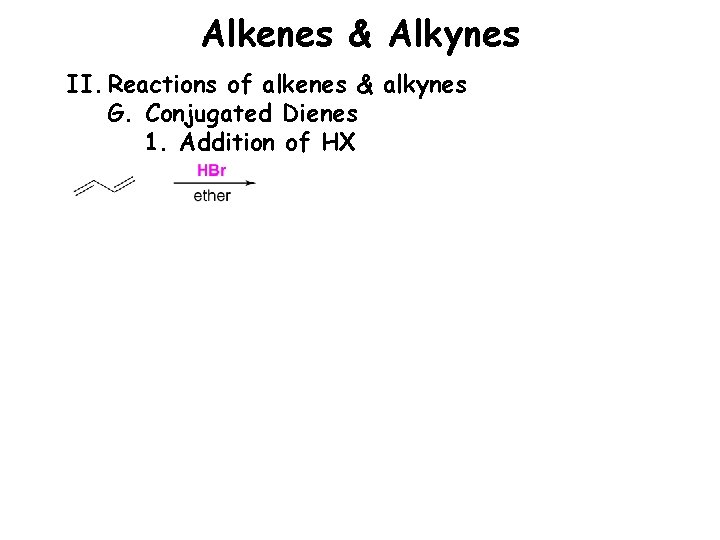 Alkenes & Alkynes II. Reactions of alkenes & alkynes G. Conjugated Dienes 1. Addition