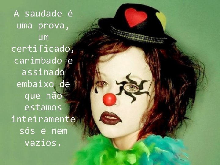 A saudade é uma prova, um certificado, carimbado e assinado embaixo de que não