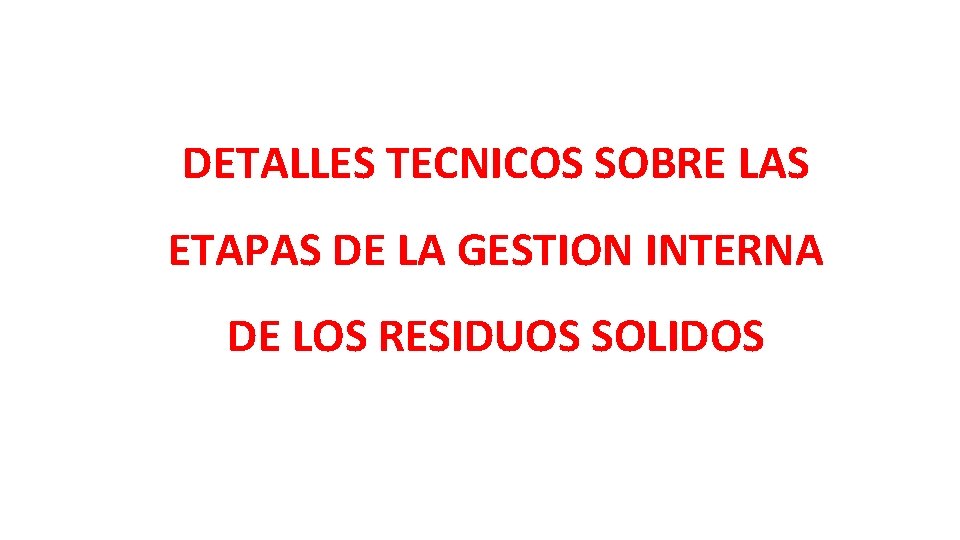 DETALLES TECNICOS SOBRE LAS ETAPAS DE LA GESTION INTERNA DE LOS RESIDUOS SOLIDOS DETALLES TECNICOS SOBRE LAS ETAPAS DE LA GESTION INTERNA DE LOS RESIDUOS SOLIDOS